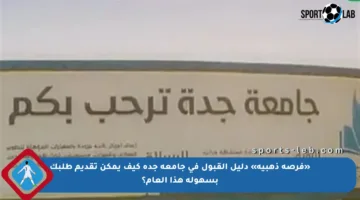 «فرصة ذهبية» دليل القبول في جامعة جدة كيف يمكن تقديم طلبك بسهولة هذا العام؟